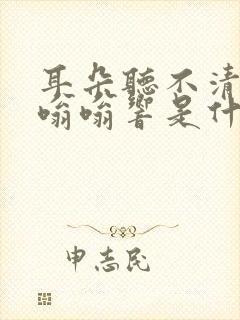 耳朵听不清楚还嗡嗡响是什么原因