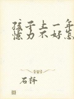 孩子上一年级记忆力不好怎么办