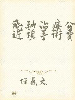 飞秒治疗公务员近视手术费用