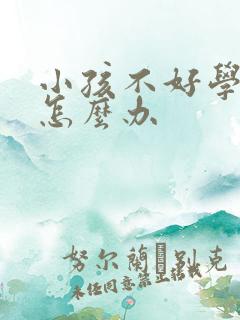 小孩不好学懒惰怎么办