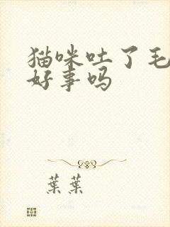 猫咪吐了毛球是好事吗