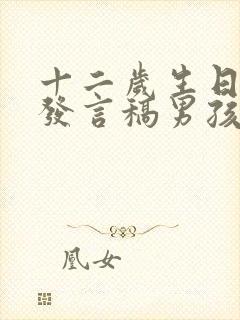 十二岁生日孩子发言稿男孩