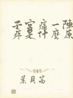 子宫痛一阵一阵疼是什么原因