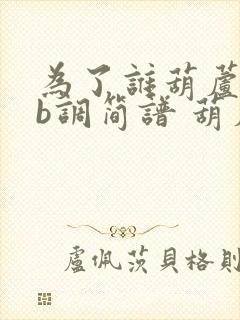 为了谁葫芦丝降b调简谱 葫芦丝曲