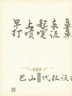 早上起来鼻子痒打喷嚏流鼻涕有血