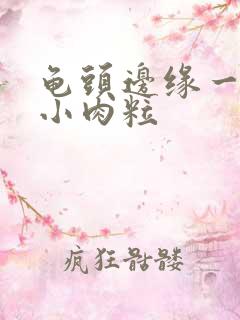 龟头边缘一圈有小肉粒