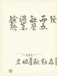 脸过敏而发红发热怎么办