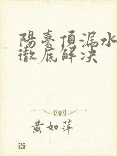 阳台顶漏水怎么彻底解决