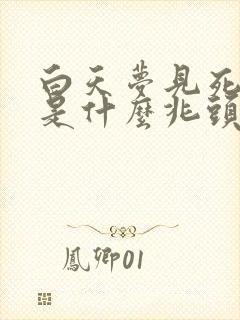 白天梦见死人了是什么兆头周公解梦