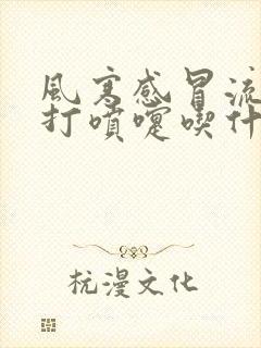 风寒感冒流鼻涕打喷嚏吃什么药好得快