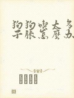 狗狗吃太多了肚子胀怎么办