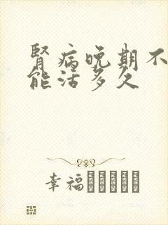 肾病晚期不透析能活多久