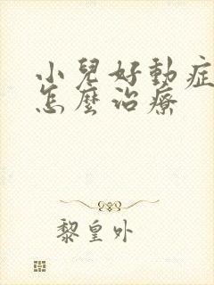 小儿好动症应该怎么治疗