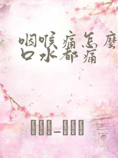 咽喉痛怎么办咽口水都痛