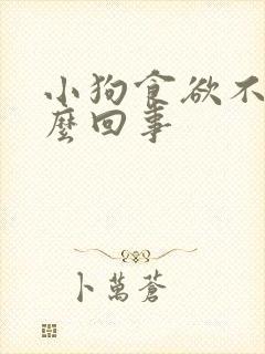 小狗食欲不振怎么回事