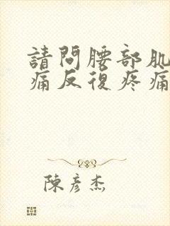 请问腰部肌肉疼痛反复疼痛怎么治疗