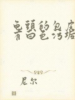 龟头的包皮每天有白色污垢是怎么回事