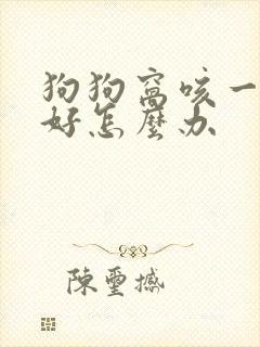 狗狗窝咳一直没好怎么办