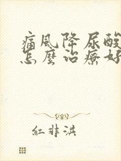 痛风降尿酸一般怎么治疗好