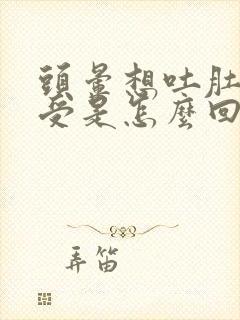 头晕想吐肚子难受是怎么回事