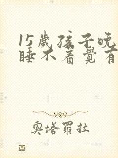 15岁孩子晚上睡不着觉有什么办法