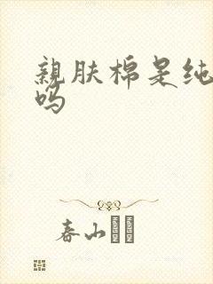 亲肤棉是纯棉的吗