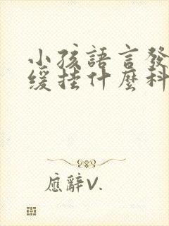 小孩语言发育迟缓挂什么科室