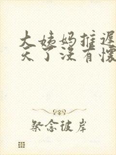 大姨妈推迟20天了没有怀孕是怎么回事