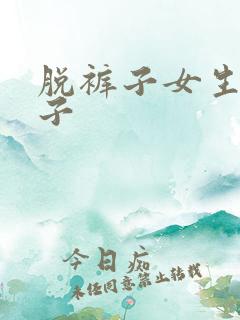 脱裤子女生脱裤子