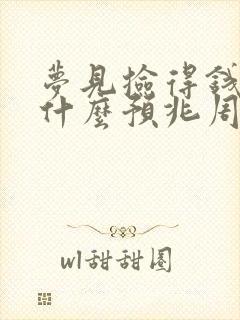 梦见捡得钱代表什么预兆周公解梦