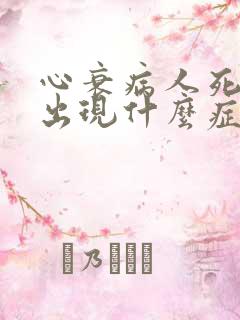 心衰病人死亡会出现什么症状