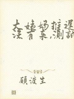 大姨妈推迟七天没有来,测试没有怀孕