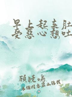 早上起来肚子难受恶心想吐是什么原因