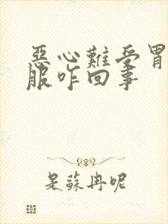 恶心难受胃不舒服咋回事