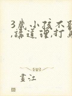 3岁小孩不听话,讲道理,打骂都没用怎么办