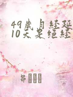 49岁月经延后10天是绝经表现