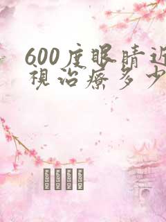 600度眼睛近视治疗多少钱