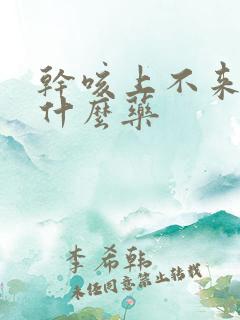 干咳上不来痰吃什么药