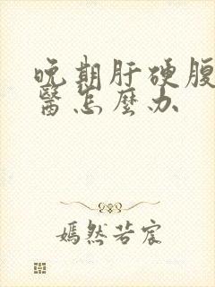 晚期肝硬腹水中医怎么办