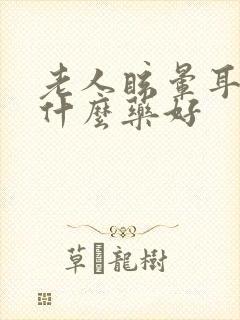 老人眩晕耳鸣吃什么药好