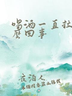 喝酒一直拉血怎么回事