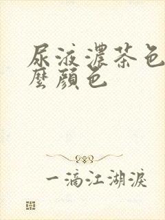 尿液浓茶色是什么颜色