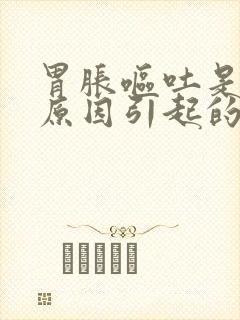 胃胀呕吐是什么原因引起的