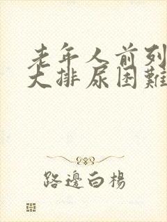 老年人前列腺肥大排尿困难怎么办