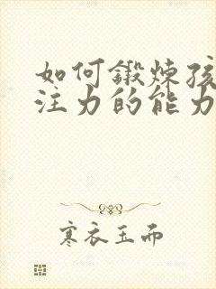 如何锻炼孩子专注力的能力