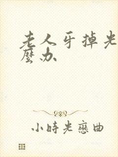 老人牙掉光了怎么办