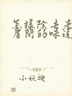 怎样除去老年人房间的味道