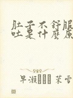 肚子不舒服又呕吐是什么原因