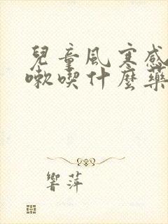 儿童风寒感冒咳嗽吃什么药