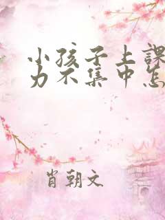 小孩子上课注意力不集中怎么回事